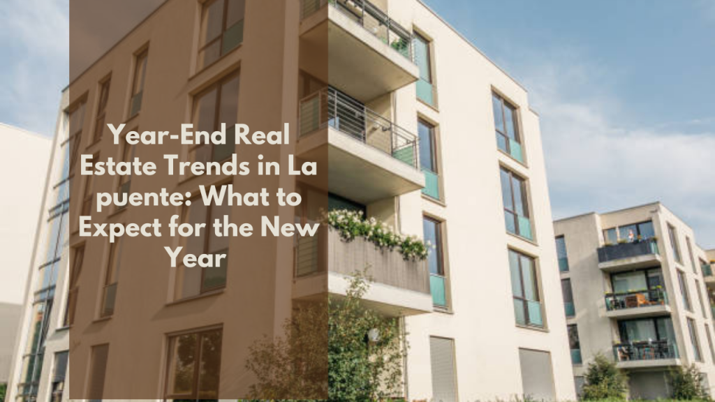 Year-End Real Estate Trends in La puente: What to Expect for the New Year