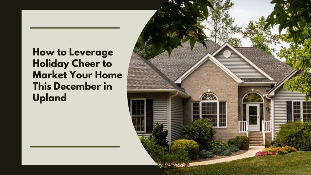 How to Leverage Holiday Cheer to Market Your Home This December in Upland