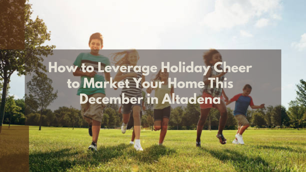 How to Leverage Holiday Cheer to Market Your Home This December in Altadena