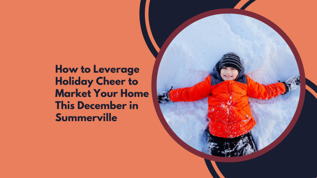 How to Leverage Holiday Cheer to Market Your Home This December in Summerville