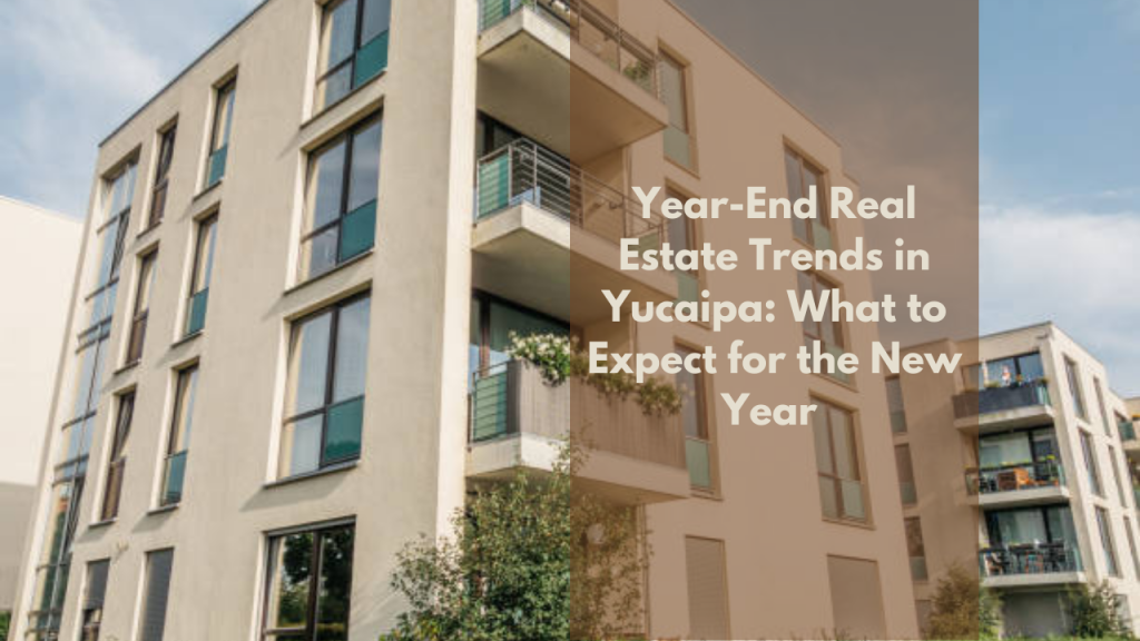 Year-End Real Estate Trends in Yucaipa: What to Expect for the New Year