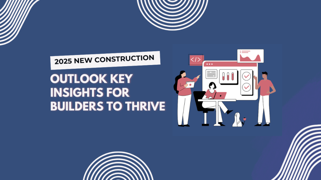 2025 New Construction Outlook Key Insights for Builders to Thrive