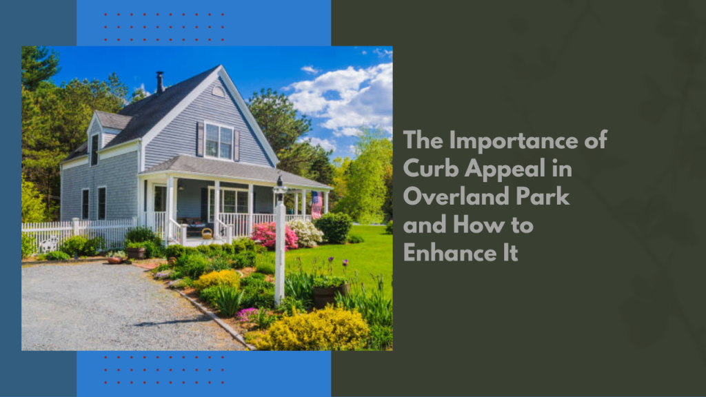 The Importance of Curb Appeal in Overland Park and How to Enhance It