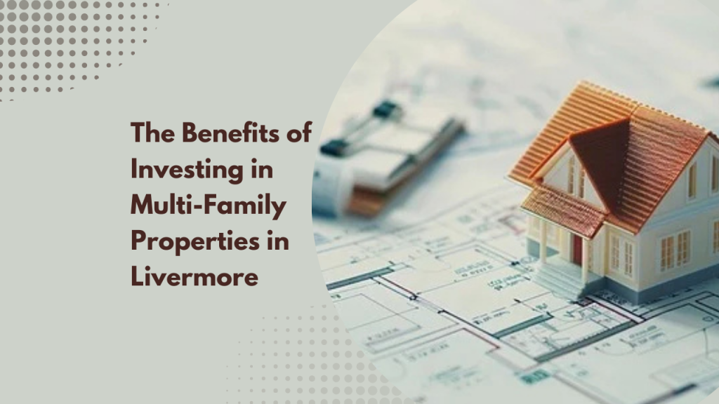 The Benefits of Investing in Multi-Family Properties in Livermore