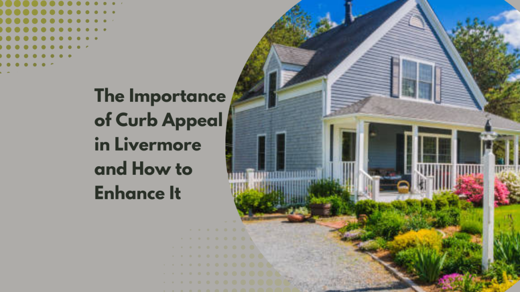 The Importance of Curb Appeal in Livermore and How to Enhance It