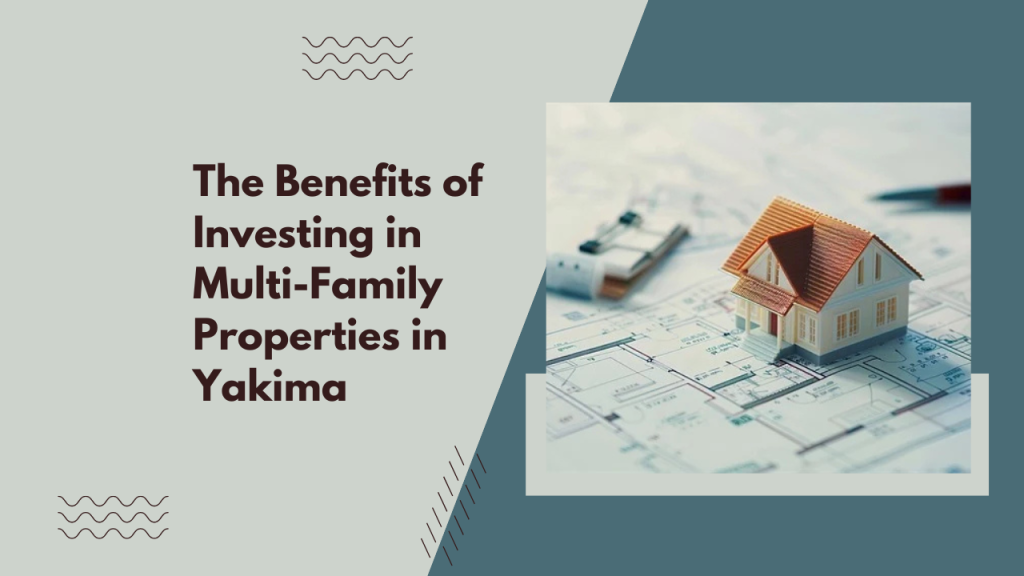 The Benefits of Investing in Multi-Family Properties in Yakima