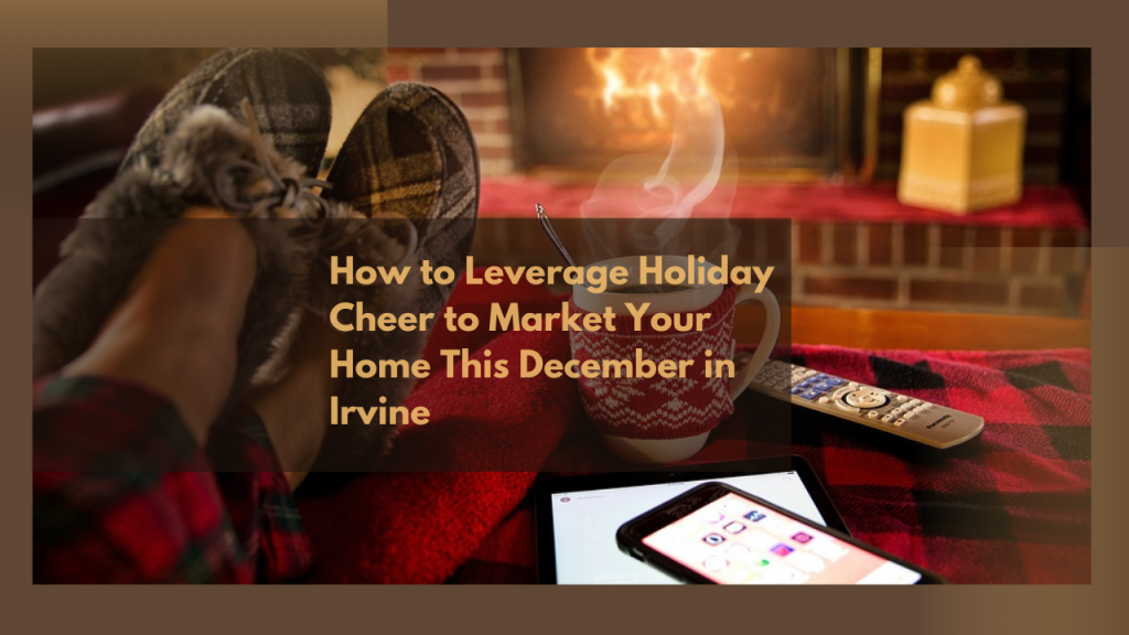 How to Leverage Holiday Cheer to Market Your Home This December in Irvine