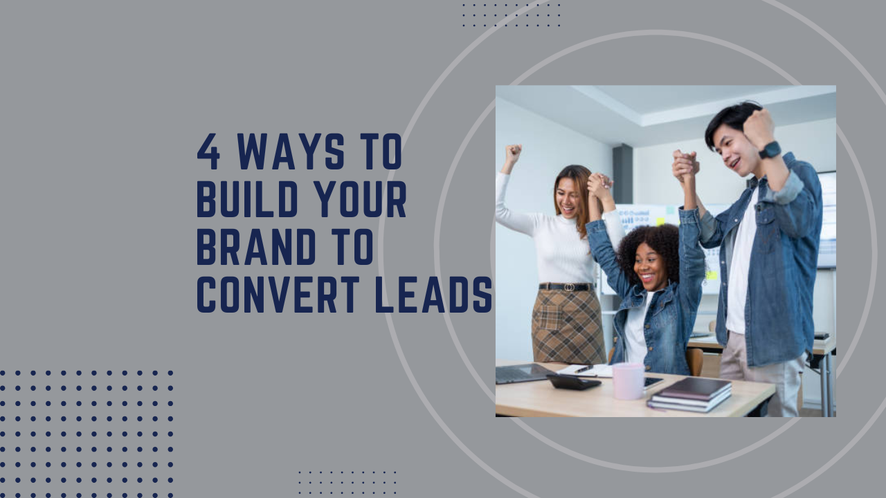 4 ways to build your brand to convert leads