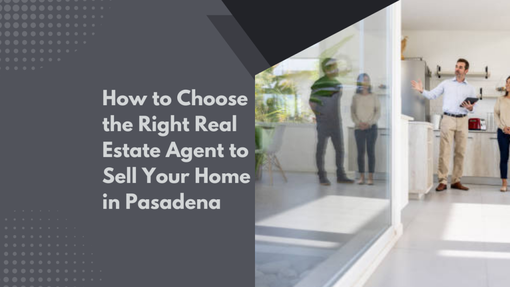 How to Choose the Right Real Estate Agent to Sell Your Home in Pasadena