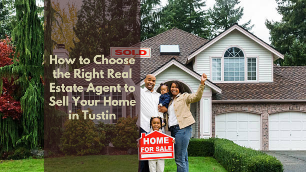 How to Choose the Right Real Estate Agent to Sell Your Home in Tustin