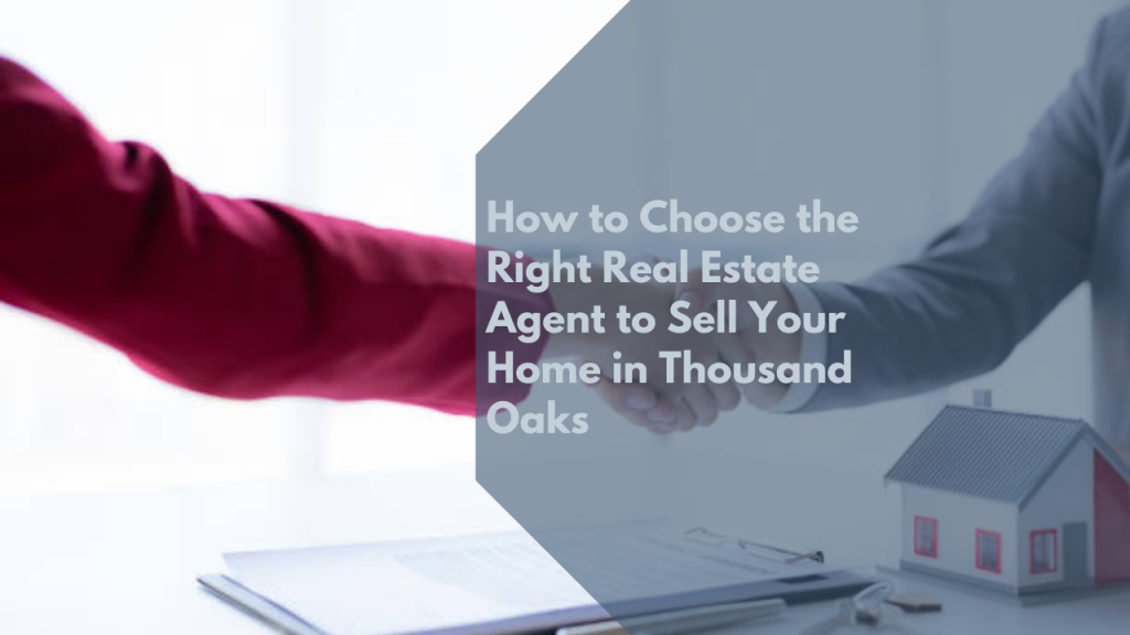 How to Choose the Right Real Estate Agent to Sell Your Home in Thousand Oaks