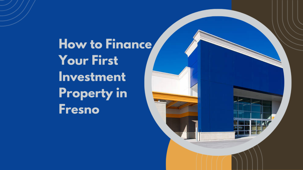 How to Finance Your First Investment Property in Fresno