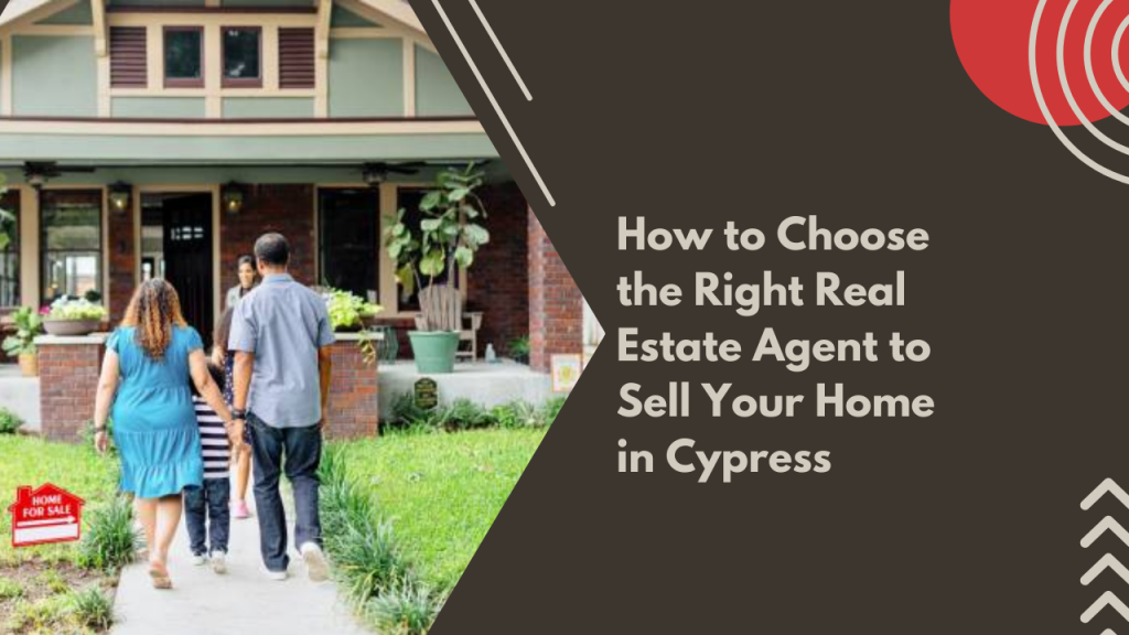 How to Choose the Right Real Estate Agent to Sell Your Home in Cypress