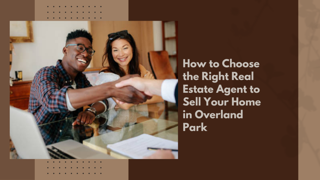 How to Choose the Right Real Estate Agent to Sell Your Home in Overland Park