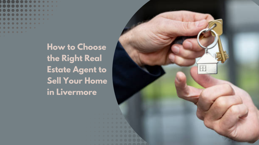 How to Choose the Right Real Estate Agent to Sell Your Home in Livermore
