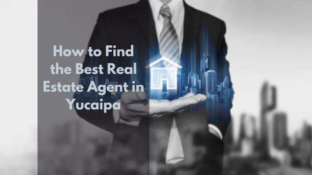 How to Find the Best Real Estate Agent in Yucaipa