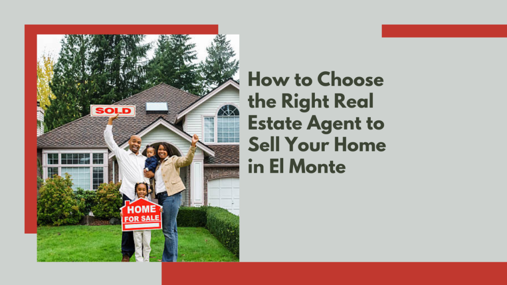 How to Choose the Right Real Estate Agent to Sell Your Home in El Monte