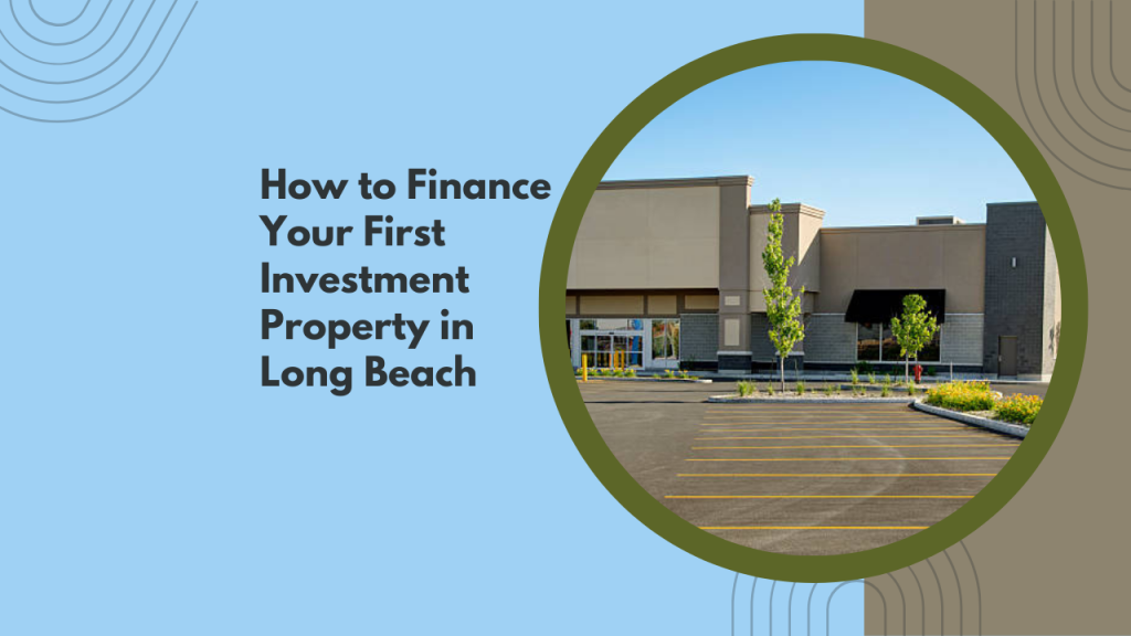 How to Finance Your First Investment Property in Long Beach