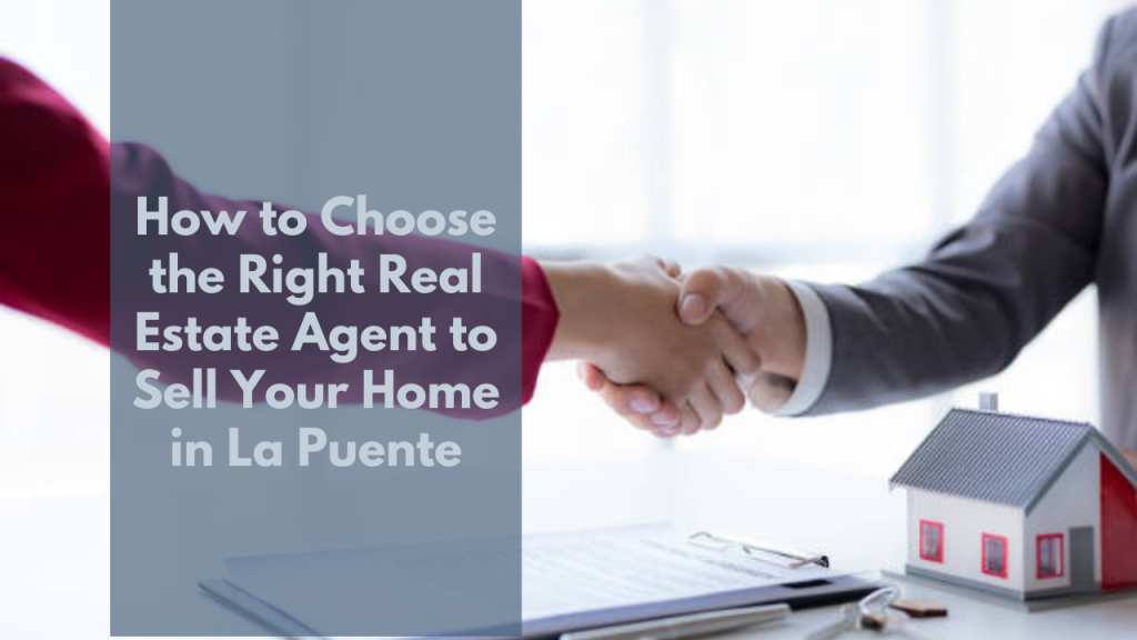 How to Choose the Right Real Estate Agent to Sell Your Home in La puente