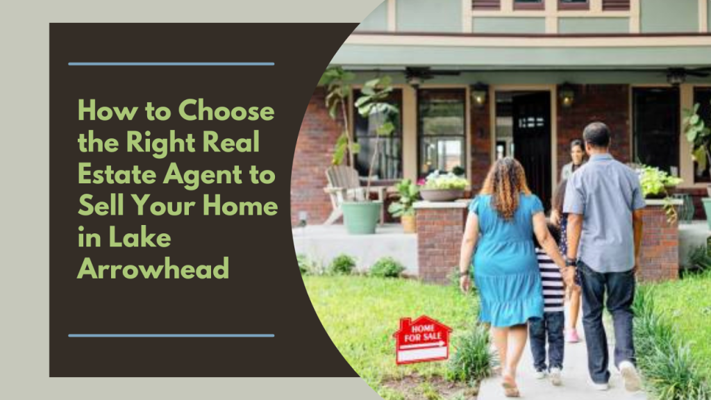 How to Choose the Right Real Estate Agent to Sell Your Home in Lake Arrowhead