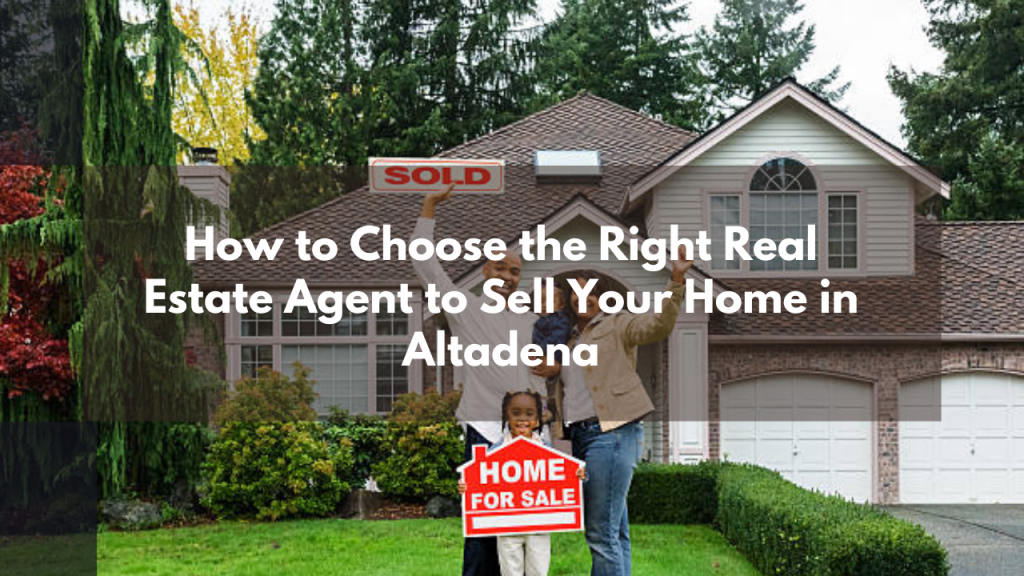 How to Choose the Right Real Estate Agent to Sell Your Home in Altadena