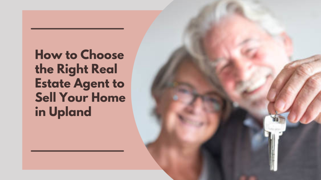 How to Choose the Right Real Estate Agent to Sell Your Home in Upland