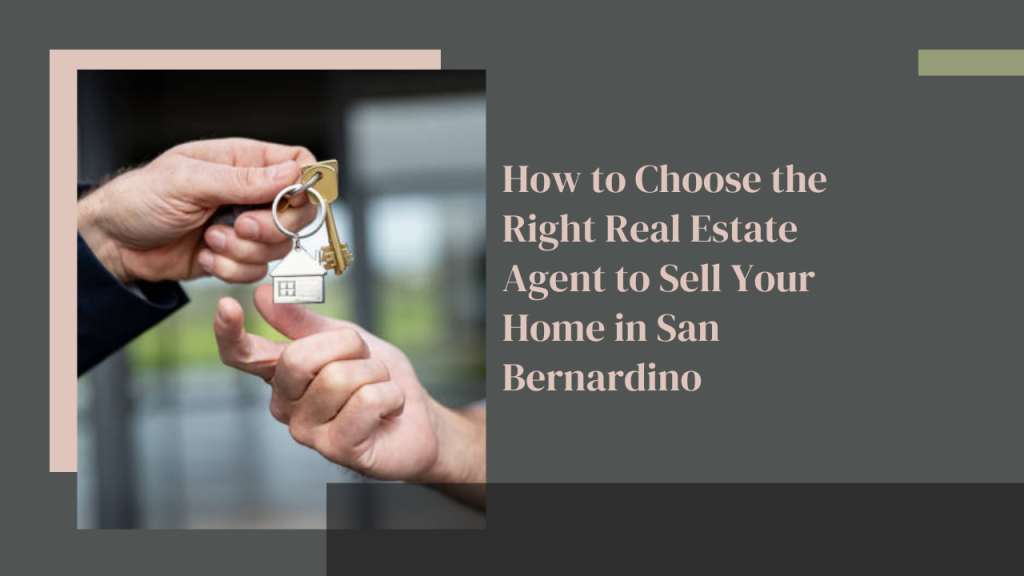 How to Choose the Right Real Estate Agent to Sell Your Home in San Bernardino