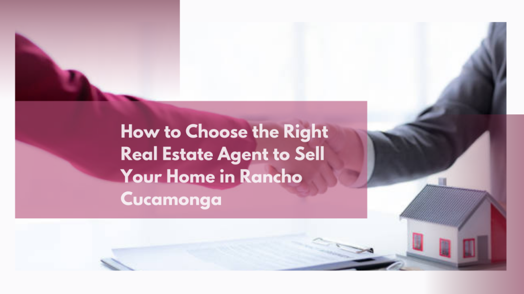 How to Choose the Right Real Estate Agent to Sell Your Home in Rancho Cucamonga
