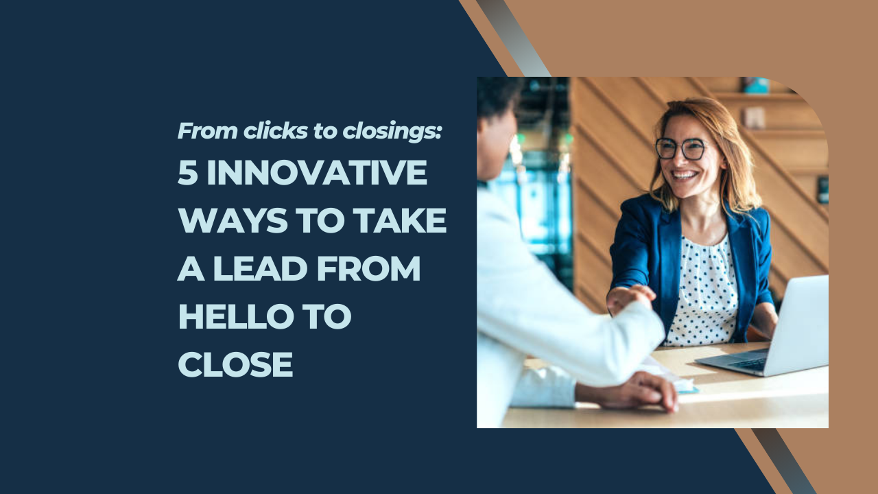 From clicks to closings: 5 innovative ways to take a lead from hello to close