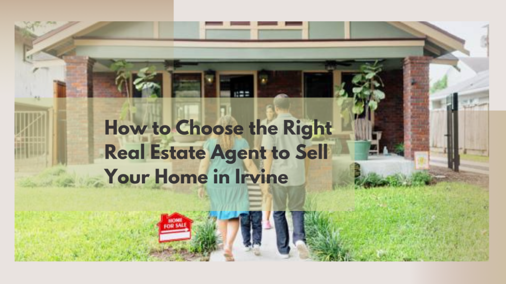 How to Choose the Right Real Estate Agent to Sell Your Home in Irvine