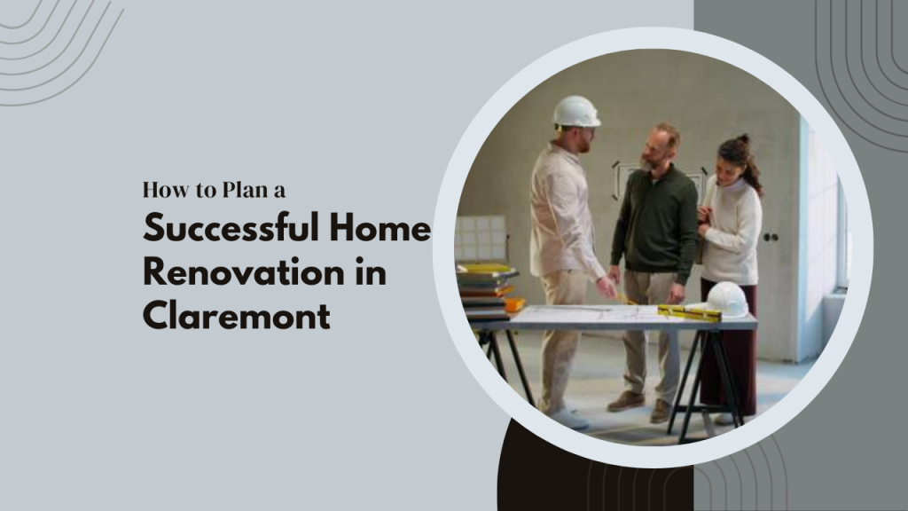 How to Plan a Successful Home Renovation in Claremont
