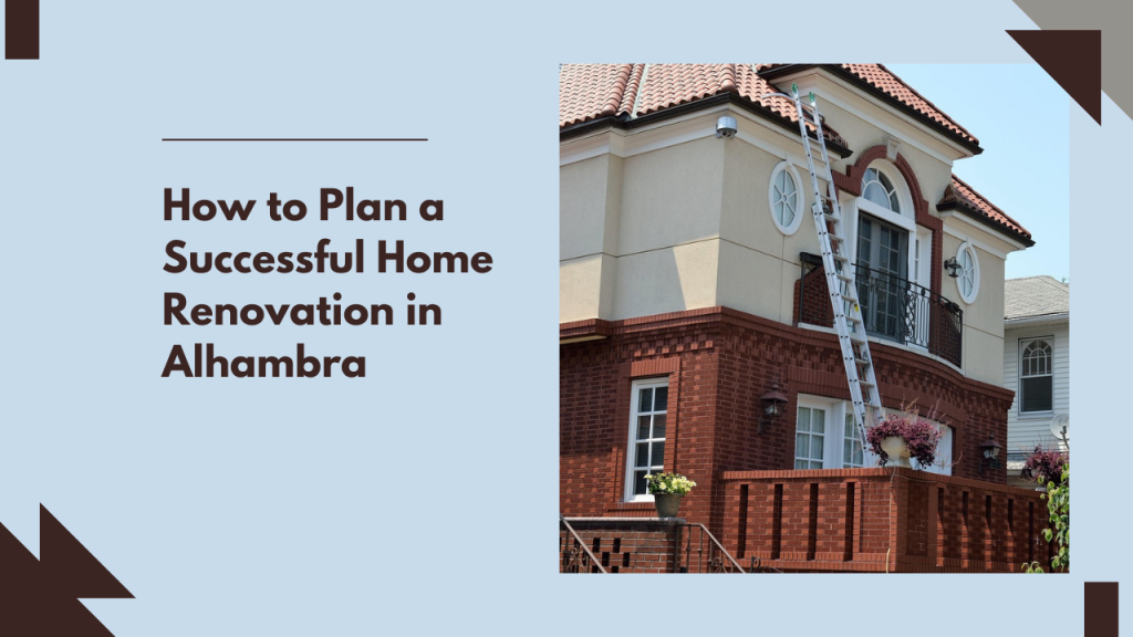 How to Plan a Successful Home Renovation in Alhambra