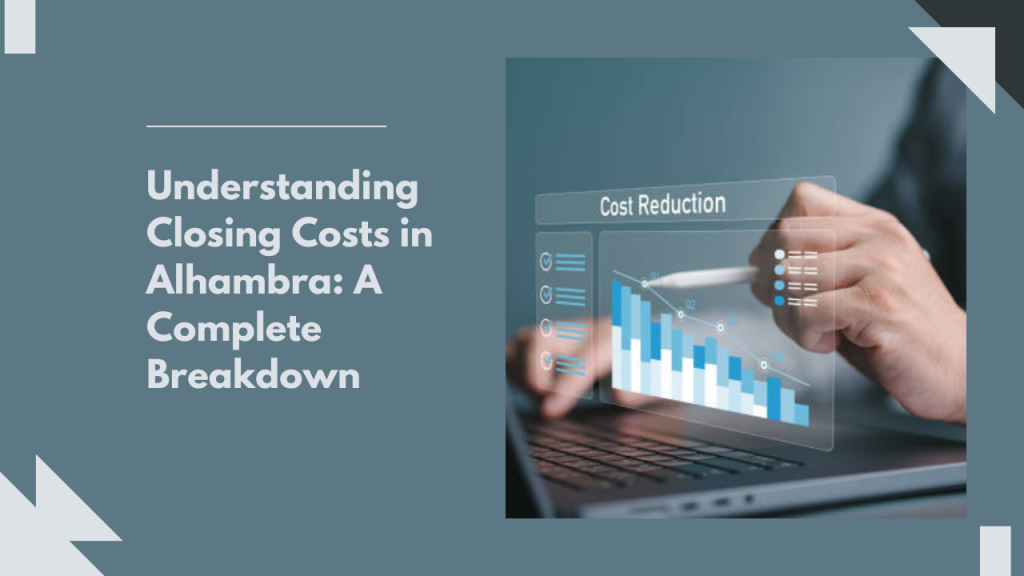 Understanding Closing Costs in Alhambra: A Complete Breakdown
