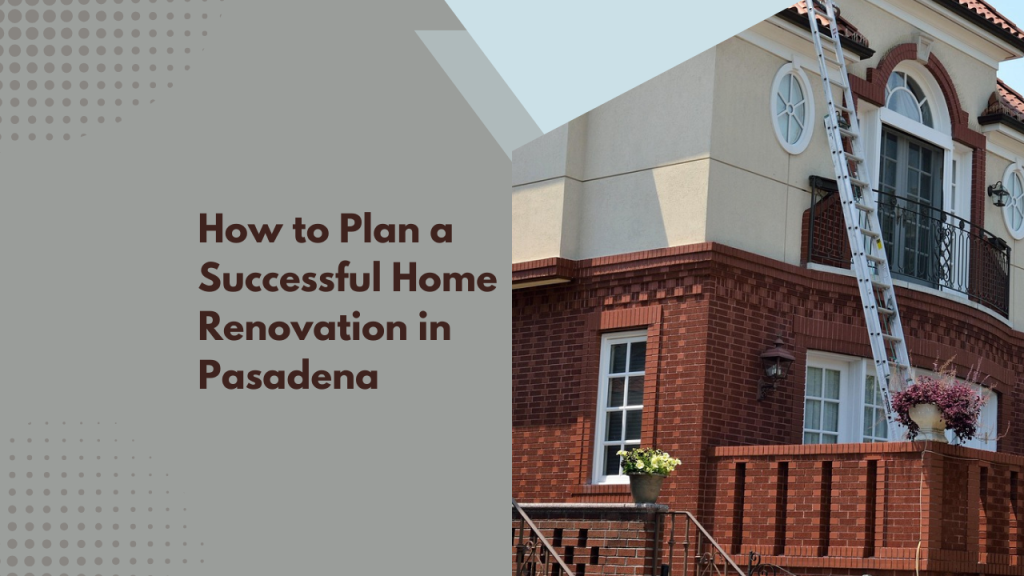 How to Plan a Successful Home Renovation in Pasadena