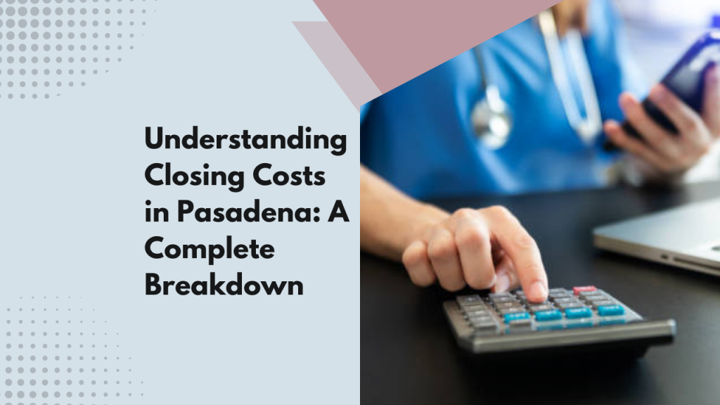 Understanding Closing Costs in Pasadena: A Complete Breakdown