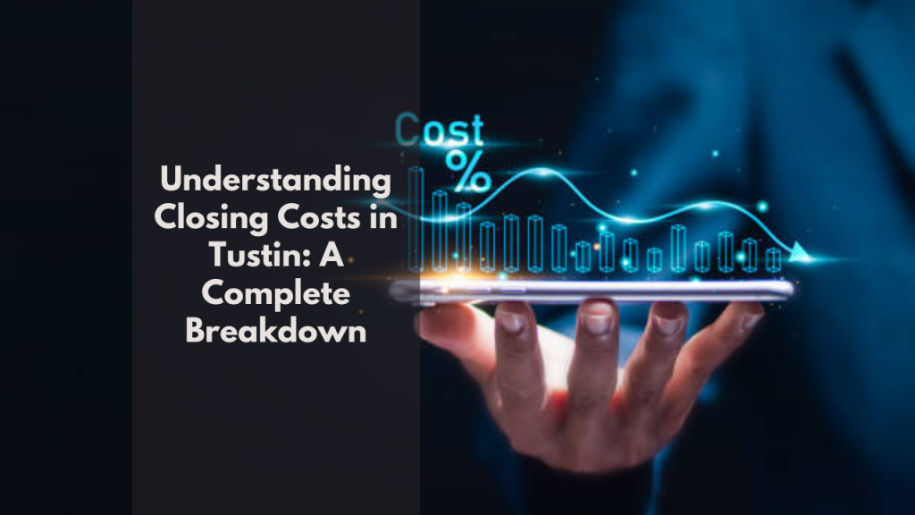 Understanding Closing Costs in Tustin: A Complete Breakdown