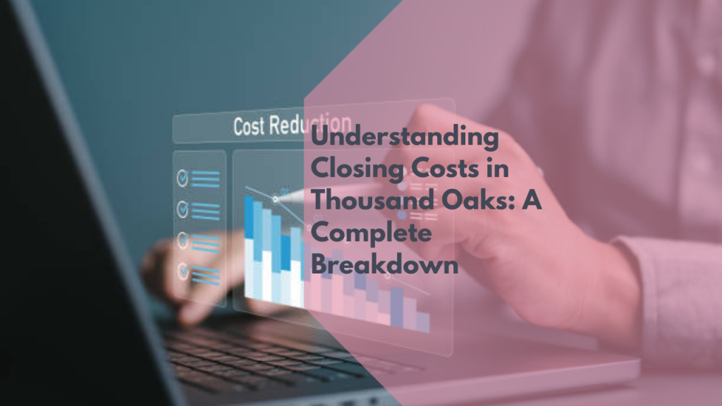 Understanding Closing Costs in Thousand Oaks: A Complete Breakdown