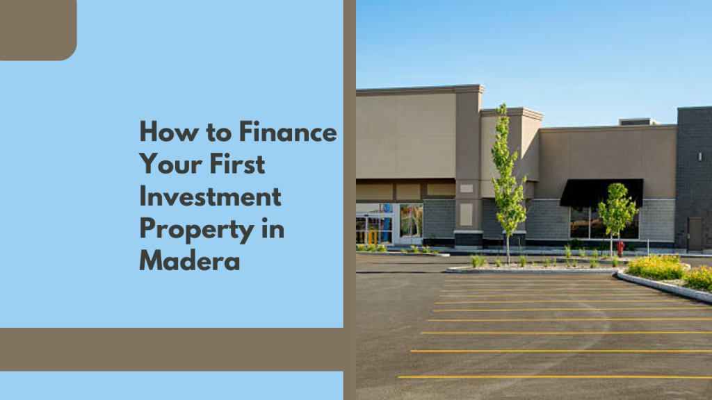 How to Finance Your First Investment Property in Madera
