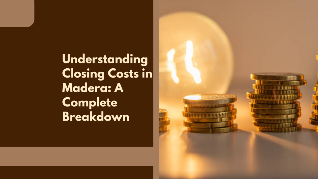 Understanding Closing Costs in Madera: A Complete Breakdown