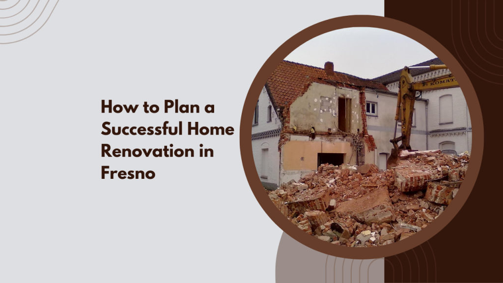 How to Plan a Successful Home Renovation in Fresno