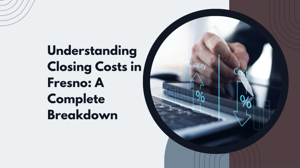 Understanding Closing Costs in Fresno: A Complete Breakdown