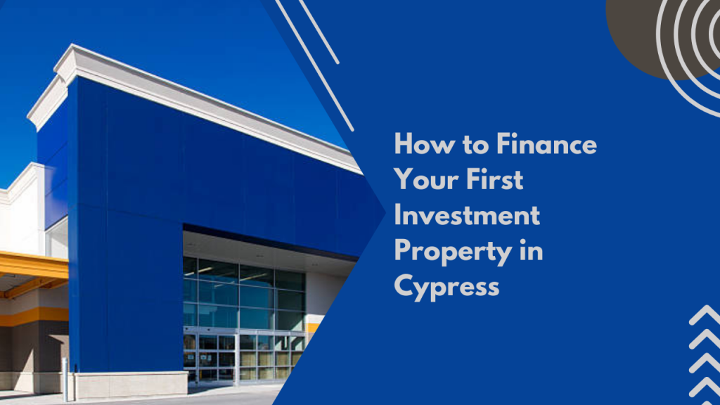 How to Finance Your First Investment Property in Cypress