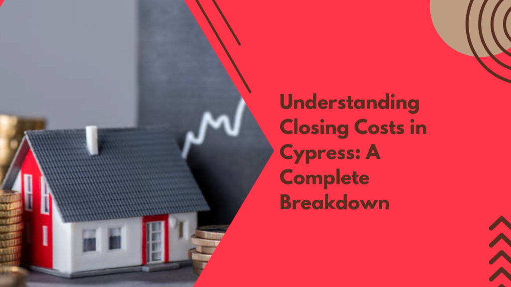 Understanding Closing Costs in Cypress: A Complete Breakdown