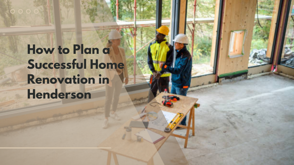 How to Plan a Successful Home Renovation in Henderson