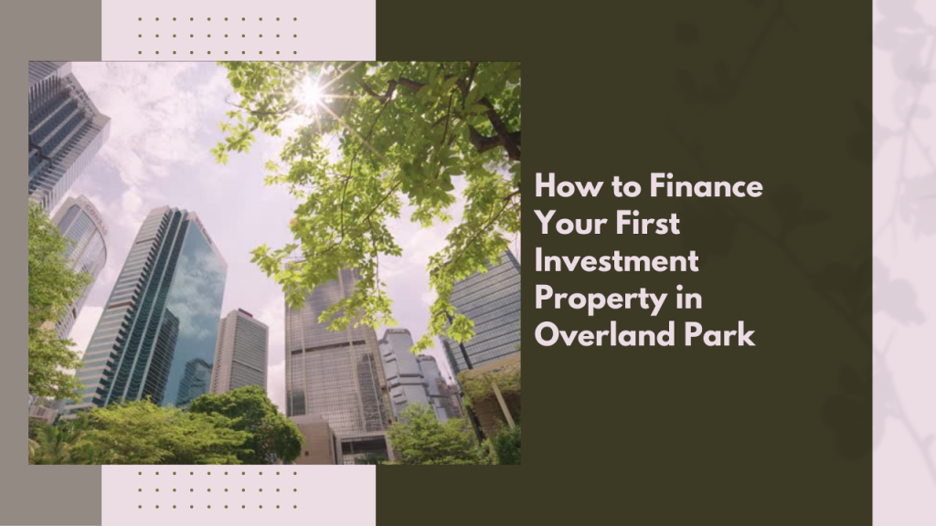 How to Finance Your First Investment Property in Overland Park