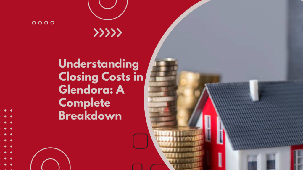 Understanding Closing Costs in Glendora: A Complete Breakdown