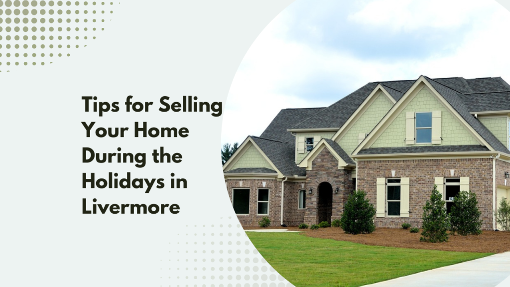 Tips for Selling Your Home During the Holidays in Livermore