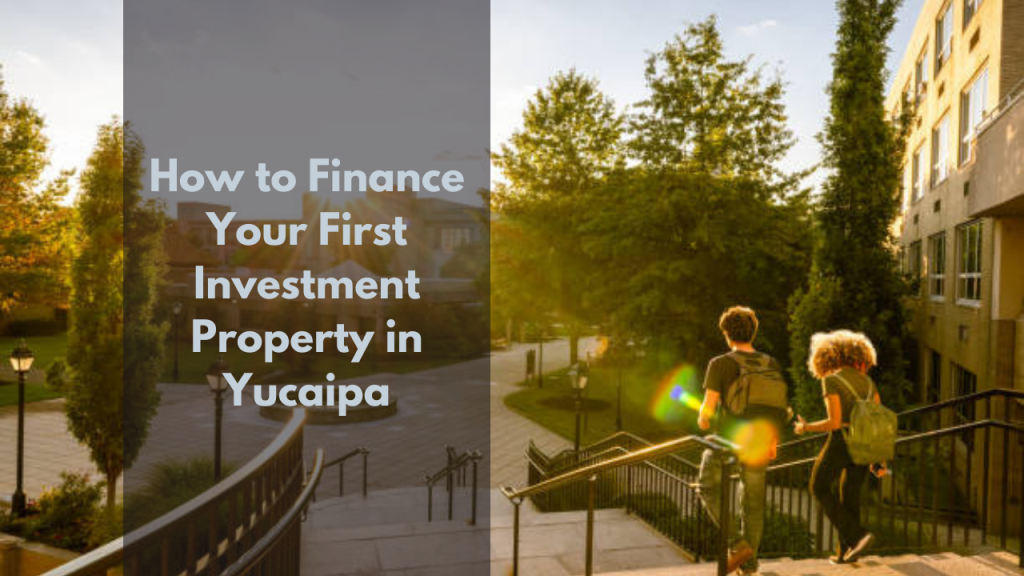 How to Finance Your First Investment Property in Yucaipa