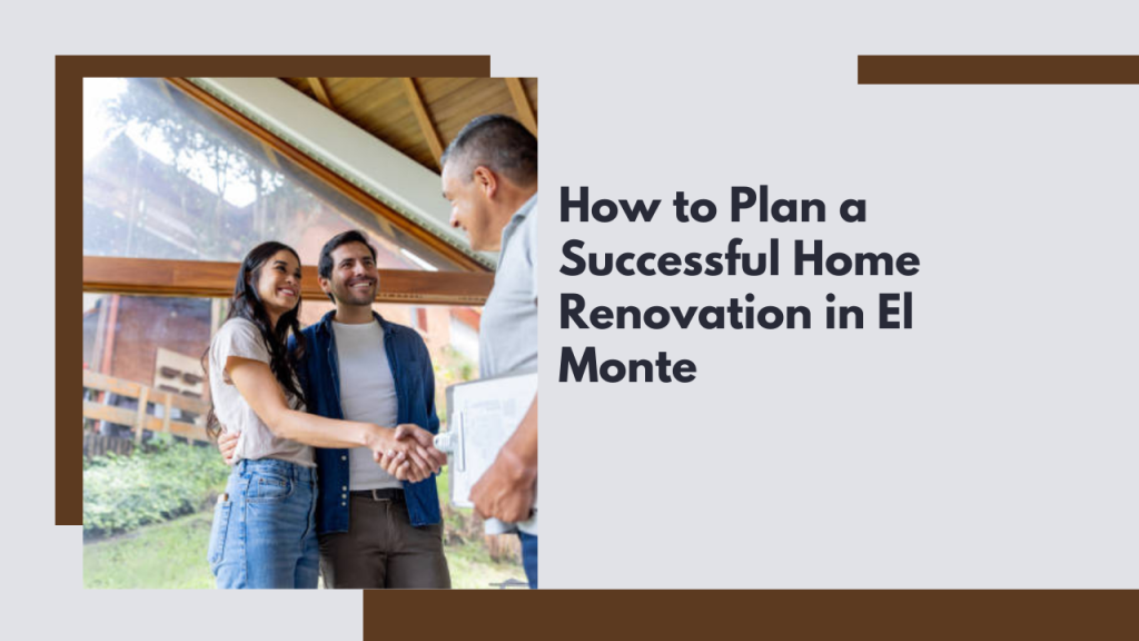How to Plan a Successful Home Renovation in El Monte