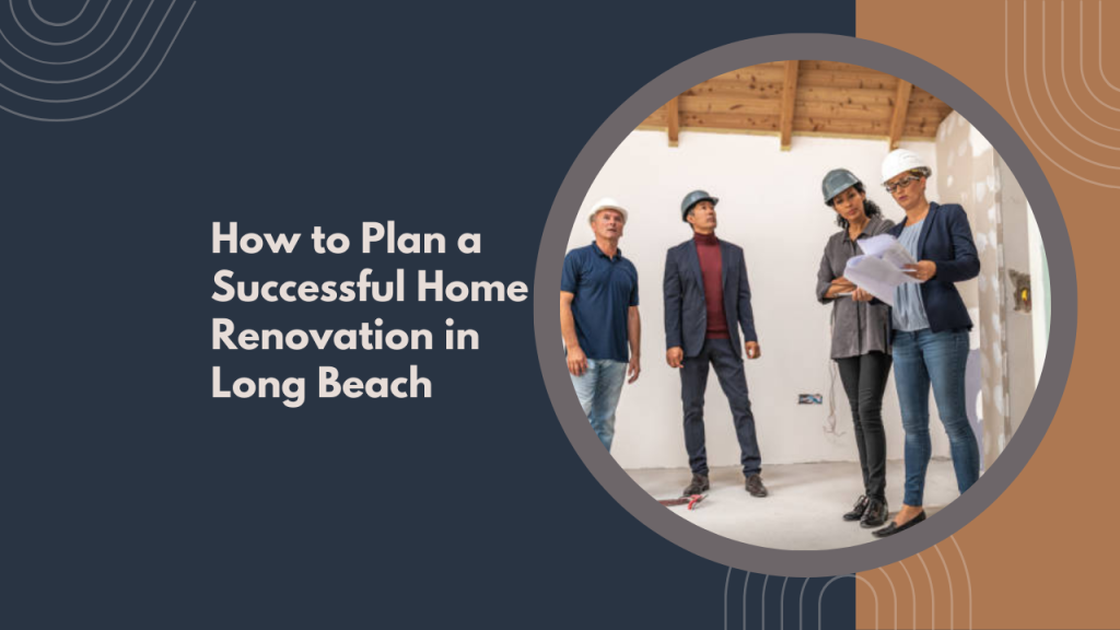 How to Plan a Successful Home Renovation in Long Beach